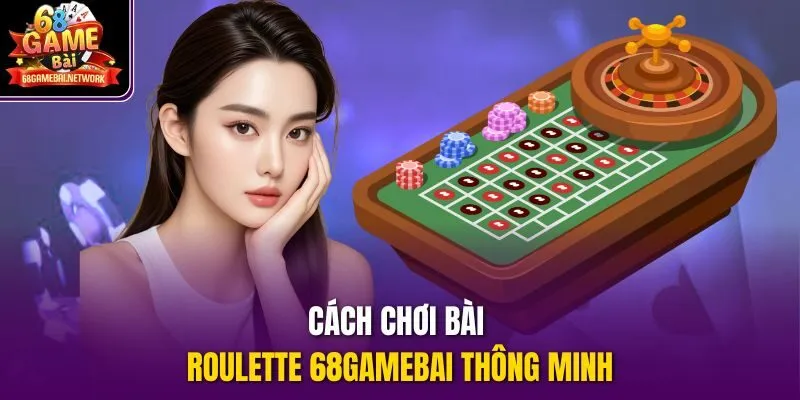 Cách chơi bài roulette 68gamebai thông minh